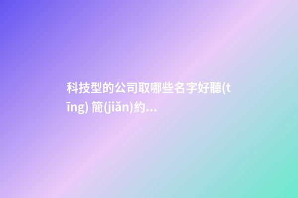 科技型的公司取哪些名字好聽(tīng) 簡(jiǎn)約寓意佳企業(yè)名稱(chēng),起名之家-第1張-公司起名-玄機(jī)派